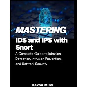 Mirel, Daxon Mastering IDS and IPS with Snort: A Complete Guide to Intrusion Detection, Intrusion Prevention, and Network Security Mirel, Daxon Mastering IDS and IPS with Snort: A Complete Guide to Intrusion Detection, Intrusion Prevention, and Network Security