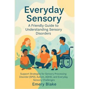 Blake, Emery Everyday Sensory: A Friendly Guide to Understanding Sensory Disorders: Support Strategies for Sensory Processing Disorder (SPD), Autism, ADHD, and Everyday Sensory Challenges Blake, Emery Everyday Sensory: A Friendly Guide to Understanding Sensory Disorders: Support Strategies for Sensory Processing Disorder (SPD), Autism, ADHD, and Everyday Sensory Challenges