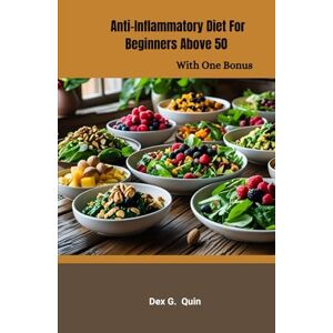 Quin, Dex Gus Anti-inflammatory Diet For Beginners Above 50: Simple Recipes and Meal Plans to Reduce Pain, Bloat & Fatigue Quin, Dex Gus Anti-inflammatory Diet For Beginners Above 50: Simple Recipes and Meal Plans to Reduce Pain, Bloat & Fatigue