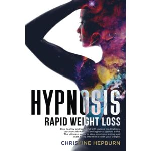 Hepburn, Christine Hypnosis Rapid Weight Loss: Stay healthy and beautiful with guided meditations, positive affirmations and hypnotic gastric band. The ultimate guide to stop emotional eating. Hepburn, Christine Hypnosis Rapid Weight Loss: Stay healthy and beautiful with guided meditations, positive affirmations and hypnotic gastric band. The ultimate guide to stop emotional eating.