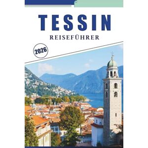 Brey, David K. TESSIN REISEFÜHRER 2026: Erkunden Sie Seen, Berge, versteckte Schätze und kulturelle Highlights in der italienischen Schweiz Brey, David K. TESSIN REISEFÜHRER 2026: Erkunden Sie Seen, Berge, versteckte Schätze und kulturelle Highlights in der italienischen Schweiz