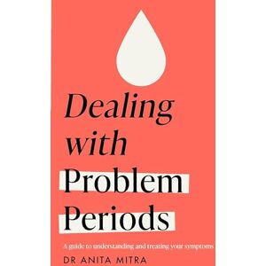 Mitra, Dr Anita Dealing with Problem Periods (Headline Health series): A guide to understanding and treating your symptoms Mitra, Dr Anita Dealing with Problem Periods (Headline Health series): A guide to understanding and treating your symptoms
