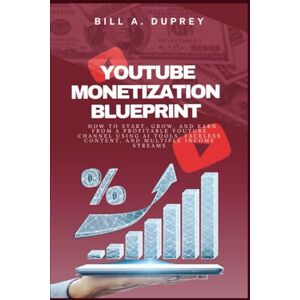 DUPREY, BILL A. YOUTUBE MONETIZATION BLUEPRINT: How to Start, Grow, and Earn From a Profitable YouTube Channel Using AI Tools, Faceless Content, and Multiple Income Streams DUPREY, BILL A. YOUTUBE MONETIZATION BLUEPRINT: How to Start, Grow, and Earn From a Profitable YouTube Channel Using AI Tools, Faceless Content, and Multiple Income Streams
