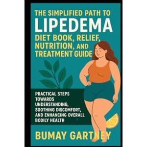 Gartney, Bumay The Simplified Path to Lipedema Diet Book, Relief, Nutrition, and Treatment Guide: Practical Steps Towards Understanding, Soothing Discomfort, and Enhancing Overall Bodily Health Gartney, Bumay The Simplified Path to Lipedema Diet Book, Relief, Nutrition, and Treatment Guide: Practical Steps Towards Understanding, Soothing Discomfort, and Enhancing Overall Bodily Health
