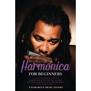Music Studio, Evergreen Harmonica for Beginners: Advanced Guide of Top-Notch Music and Songs to be Played Using Diatonic or Chromatic Harmonica: 4 Music Studio, Evergreen Harmonica for Beginners: Advanced Guide of Top-Notch Music and Songs to be Played Using Diatonic or Chromatic Harmonica: 4
