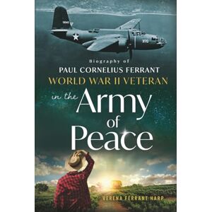 Harp, Verena Ferrant World War II Veteran in the Army of Peace: Biography of Paul Cornelius Ferrant Harp, Verena Ferrant World War II Veteran in the Army of Peace: Biography of Paul Cornelius Ferrant