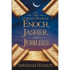 Hudson, Abraham The Complete Books of Enoch, Jasher, and Jubilees: With Historical Context, Theological Reflections, and In-Depth Commentary on the Three Ancient Texts Hudson, Abraham The Complete Books of Enoch, Jasher, and Jubilees: With Historical Context, Theological Reflections, and In-Depth Commentary on the Three Ancient Texts