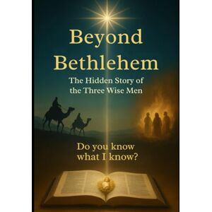 Reinschmidt, Jonathan Beyond Bethlehem: The Hidden Story of the Three Wise Men Reinschmidt, Jonathan Beyond Bethlehem: The Hidden Story of the Three Wise Men
