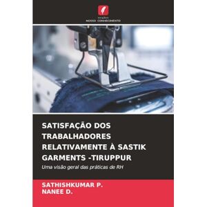 P., SATHISHKUMAR SATISFAÇÃO DOS TRABALHADORES RELATIVAMENTE À SASTIK GARMENTS -TIRUPPUR: Uma visão geral das práticas de RH P., SATHISHKUMAR SATISFAÇÃO DOS TRABALHADORES RELATIVAMENTE À SASTIK GARMENTS -TIRUPPUR: Uma visão geral das práticas de RH