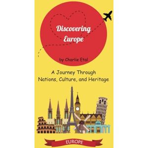 Etal, Charlie Discovering Europe: A Journey Through Nations, Culture, and Heritage: Exploring Europe's Origins, Geography, and Cultural Mosaic Etal, Charlie Discovering Europe: A Journey Through Nations, Culture, and Heritage: Exploring Europe's Origins, Geography, and Cultural Mosaic