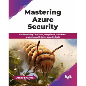 Sharma, Arnav Mastering Azure Security: Implementing Zero Trust, compliance, and threat protection with Azure security tools (English Edition) Sharma, Arnav Mastering Azure Security: Implementing Zero Trust, compliance, and threat protection with Azure security tools (English Edition)