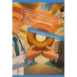 Arriaga Morales, Ernesto La disociación clínico-administrativa: Y la necesidad de más rosquillas en el futuro (Calidad hospitalaria, automovilismo deportivo y como mantener a salvo a tus pacientes) Arriaga Morales, Ernesto La disociación clínico-administrativa: Y la necesidad de más rosquillas en el futuro (Calidad hospitalaria, automovilismo deportivo y como mantener a salvo a tus pacientes)
