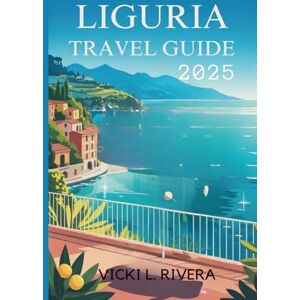 Rivera, Vicki L. LIGURIA TRAVEL GUIDE 2025: “Explore Coastal Charm and Timeless Beauty in Northwest Italy” Rivera, Vicki L. LIGURIA TRAVEL GUIDE 2025: “Explore Coastal Charm and Timeless Beauty in Northwest Italy”