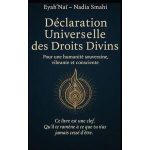 SMAHI, Nadia Déclaration Universelles des droits divins: Pour une humanité souveraine, vibrante et consciente SMAHI, Nadia Déclaration Universelles des droits divins: Pour une humanité souveraine, vibrante et consciente