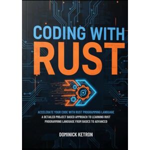 Ketron, Dominick Coding with Rust: Accelerate Your Code with Rust Programming Language: A DETAILED PROJECT BASED APPROACH TO LEARNING RUST PROGRAMING LANGUAGE FROM BASICS TO ADVANCED Ketron, Dominick Coding with Rust: Accelerate Your Code with Rust Programming Language: A DETAILED PROJECT BASED APPROACH TO LEARNING RUST PROGRAMING LANGUAGE FROM BASICS TO ADVANCED