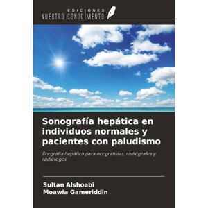 Alshoabi, Sultan Sonografía hepática en individuos normales y pacientes con paludismo: Ecografía hepática para ecografistas, radiógrafos y radiólogos Alshoabi, Sultan Sonografía hepática en individuos normales y pacientes con paludismo: Ecografía hepática para ecografistas, radiógrafos y radiólogos
