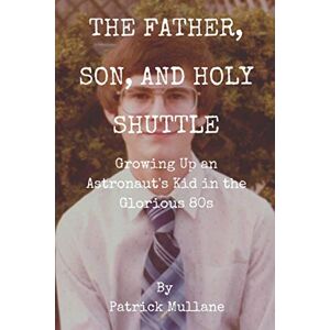 Mullane, Patrick The Father, Son, and Holy Shuttle: Growing Up an Astronaut's Kid in the Glorious 80s Mullane, Patrick The Father, Son, and Holy Shuttle: Growing Up an Astronaut's Kid in the Glorious 80s