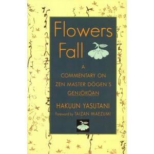 Yasutani, Hakuun Flowers Fall: A Commentary on Zen Master Dogen's Genjokoan Yasutani, Hakuun Flowers Fall: A Commentary on Zen Master Dogen's Genjokoan