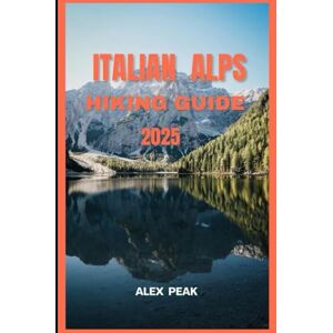 PEAK, ALEX ITALIAN ALPS HIKING GUIDE 2025: 54 (Footsteps in Nature: 2025 Hiker’s Journey) PEAK, ALEX ITALIAN ALPS HIKING GUIDE 2025: 54 (Footsteps in Nature: 2025 Hiker’s Journey)