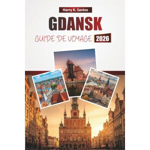 Santos, Harry K. GDANSK GUIDE DE VOYAGE 2026: Explorez les principales attractions de la Pologne, les monuments historiques, la cuisine locale et les expériences culturelles pour les visiteurs novices Santos, Harry K. GDANSK GUIDE DE VOYAGE 2026: Explorez les principales attractions de la Pologne, les monuments historiques, la cuisine locale et les expériences culturelles pour les visiteurs novices