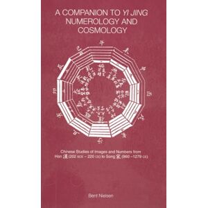 Nielsen, Bent A Companion to Yi jing Numerology and Cosmology: Chinese Studies of Images and Numbers from Han (202 Bce -22-ce) to Song (960-1279 Ce) Nielsen, Bent A Companion to Yi jing Numerology and Cosmology: Chinese Studies of Images and Numbers from Han (202 Bce -22-ce) to Song (960-1279 Ce)