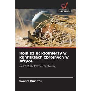 Dumitru, Sandra Rola dzieci-żolnierzy w konfliktach zbrojnych w Afryce: Na przyk¿adzie Sierra Leone i Ugandy Dumitru, Sandra Rola dzieci-żolnierzy w konfliktach zbrojnych w Afryce: Na przyk¿adzie Sierra Leone i Ugandy