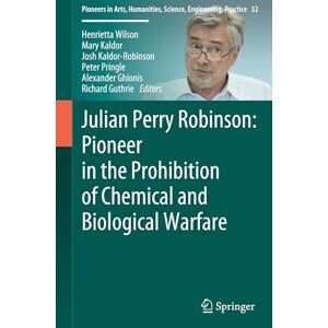 Julian Perry Robinson: Pioneer in the Prohibition of Chemical and Biological Warfare (Pioneers in Arts, Humanities, Science, Engineering, Practice, 32) Julian Perry Robinson: Pioneer in the Prohibition of Chemical and Biological Warfare (Pioneers in Arts, Humanities, Science, Engineering, Practice, 32)