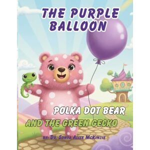 McKinzie, Dr Sonya Alise The Purple Balloon, polka dot bear, and The Green Gecko: A Story of Faith, Friendship, and Finding Your Spots McKinzie, Dr Sonya Alise The Purple Balloon, polka dot bear, and The Green Gecko: A Story of Faith, Friendship, and Finding Your Spots