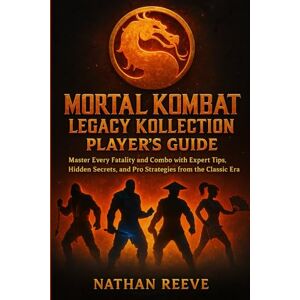 REEVE, NATHAN MORTAL KOMBAT LEGACY KOLLECTION PLAYER’S GUIDE: Master Every Fatality and Combo with Expert Tips, Hidden Secrets, and Pro Strategies from the Classic Era REEVE, NATHAN MORTAL KOMBAT LEGACY KOLLECTION PLAYER’S GUIDE: Master Every Fatality and Combo with Expert Tips, Hidden Secrets, and Pro Strategies from the Classic Era
