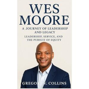 Collins, Gregory V. Wes Moore: A Journey of Leadership and Legacy: Leadership, Service, and the Pursuit of Equity Collins, Gregory V. Wes Moore: A Journey of Leadership and Legacy: Leadership, Service, and the Pursuit of Equity