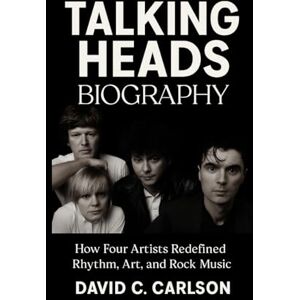 Carlson, David C. Talking Heads Biography: How Four Artists Redefined Rhythm, Art, and Rock Music Carlson, David C. Talking Heads Biography: How Four Artists Redefined Rhythm, Art, and Rock Music