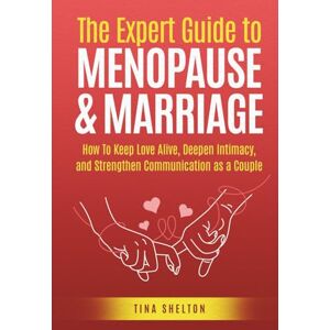 Shelton, Tina The Expert Guide to Menopause & Marriage: How To Keep Love Alive, Deepen Intimacy, and Strengthen Communication as a Couple Shelton, Tina The Expert Guide to Menopause & Marriage: How To Keep Love Alive, Deepen Intimacy, and Strengthen Communication as a Couple