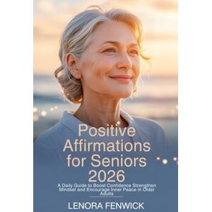 Fenwick, Lenora Positive Affirmations for Seniors 2026: A Daily Guide to Boost Confidence Strengthen Mindset and Encourage Inner Peace in Older Adults Fenwick, Lenora Positive Affirmations for Seniors 2026: A Daily Guide to Boost Confidence Strengthen Mindset and Encourage Inner Peace in Older Adults