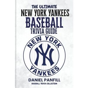 PANFILL, DANIEL The Ultimate New York Yankees Baseball Trivia Guide: A Complete Baseball Quiz Book Packed with Surprising Stats and Stories (Baseball Trivia Collection) PANFILL, DANIEL The Ultimate New York Yankees Baseball Trivia Guide: A Complete Baseball Quiz Book Packed with Surprising Stats and Stories (Baseball Trivia Collection)