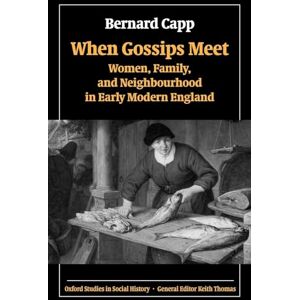 Capp, Bernard When Gossips Meet: Women, Family, and Neighbourhood in Early Modern England (Oxford Studies in Social History) Capp, Bernard When Gossips Meet: Women, Family, and Neighbourhood in Early Modern England (Oxford Studies in Social History)