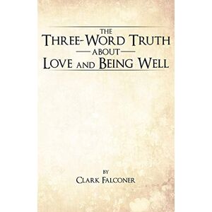 Falconer, Clark The Three-Word Truth About Love and Being Well Falconer, Clark The Three-Word Truth About Love and Being Well
