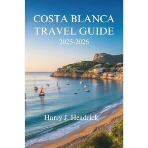 Headrick, Harry J. COSTA BLANCA TRAVEL GUIDE 2025- 2026: Experience the Sun-Kissed Coast and Charming Villages of Spain Headrick, Harry J. COSTA BLANCA TRAVEL GUIDE 2025- 2026: Experience the Sun-Kissed Coast and Charming Villages of Spain