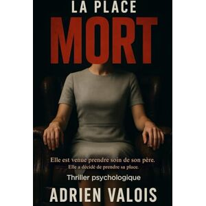 Valois, Adrien La place du mort: Elle est venue prendre soin de son père. Elle a décidé de prendre sa place. Valois, Adrien La place du mort: Elle est venue prendre soin de son père. Elle a décidé de prendre sa place.