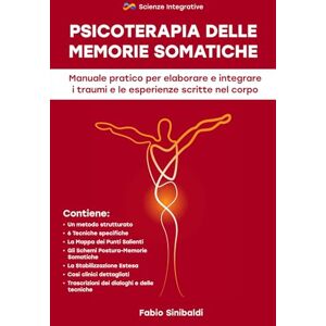 Sinibaldi, Fabio Psicoterapia delle Memorie Somatiche: Manuale pratico per elaborare e integrare i traumi e le esperienze scritte nel corpo Sinibaldi, Fabio Psicoterapia delle Memorie Somatiche: Manuale pratico per elaborare e integrare i traumi e le esperienze scritte nel corpo
