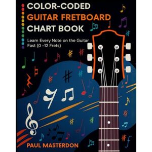 Masterdon, Paul Color-Coded Guitar Fretboard Chart Book Learn Every Note on the Guitar Fast (0–12 Frets): An Easy, Full-Color Reference Guide for Beginners — ... by a Pro Music Teacher (Guitar Mnemonics) Masterdon, Paul Color-Coded Guitar Fretboard Chart Book Learn Every Note on the Guitar Fast (0–12 Frets): An Easy, Full-Color Reference Guide for Beginners — ... by a Pro Music Teacher (Guitar Mnemonics)