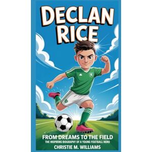 M. WILLIAMS, CHRISTIE DECLAN RICE: From Dreams to the Field The Inspiring Biography of a Young Football Hero M. WILLIAMS, CHRISTIE DECLAN RICE: From Dreams to the Field The Inspiring Biography of a Young Football Hero