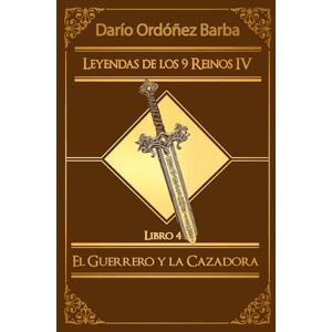 Ordóñez Barba, Darío Leyendas de los 9 Reinos IV LIbro 4: El Guerrero y la Cazadora: Novela de fantasía épica y oscura en español. Ordóñez Barba, Darío Leyendas de los 9 Reinos IV LIbro 4: El Guerrero y la Cazadora: Novela de fantasía épica y oscura en español.