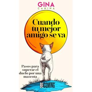 Canina, Gina Cuando tu mejor amigo se va: Pasos para superar el duelo por una mascota Canina, Gina Cuando tu mejor amigo se va: Pasos para superar el duelo por una mascota