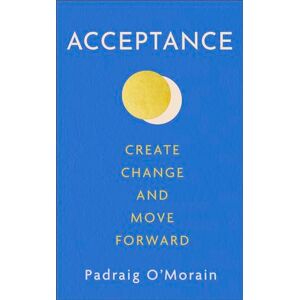O'Morain, Padraig Acceptance: Create Change and Move Forward O'Morain, Padraig Acceptance: Create Change and Move Forward