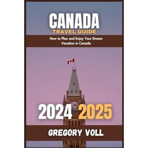 Voll, Gregory Canada Travel Guide 2024 2025: How to Plan and Enjoy Your Dream Vacation in Canada (Voll’s Odyssey: Chronicles of a Modern-Day Explorer) Voll, Gregory Canada Travel Guide 2024 2025: How to Plan and Enjoy Your Dream Vacation in Canada (Voll’s Odyssey: Chronicles of a Modern-Day Explorer)