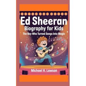 H . Lawson, Michael Ed Sheeran Biography for Kids: The Boy Who Turned Songs Into Magic H . Lawson, Michael Ed Sheeran Biography for Kids: The Boy Who Turned Songs Into Magic