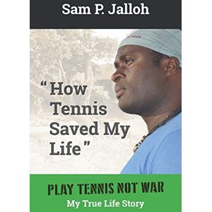 Jalloh, Sam P How Tennis Saved My Life: Play Tennis Not War: My True Life Story Jalloh, Sam P How Tennis Saved My Life: Play Tennis Not War: My True Life Story