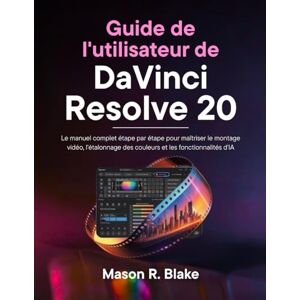 Blake, Mason R. Guide de l'utilisateur de DaVinci Resolve 20: Le manuel complet étape par étape pour maîtriser le montage vidéo, l'étalonnage des couleurs et les fonctionnalités d'IA Blake, Mason R. Guide de l'utilisateur de DaVinci Resolve 20: Le manuel complet étape par étape pour maîtriser le montage vidéo, l'étalonnage des couleurs et les fonctionnalités d'IA