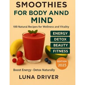 Driver, Luna Smoothies for Body and Mind: 100 Natural Recipes for Energy, Detox, Beauty, and Mental Well-Being Driver, Luna Smoothies for Body and Mind: 100 Natural Recipes for Energy, Detox, Beauty, and Mental Well-Being