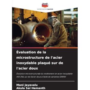 Jayavelu, Mani Évaluation de la microstructure de l'acier inoxydable plaqué sur de l'acier doux: Évolution microstructurale du revêtement en acier inoxydable AISI 316L sur de l'acier doux à l'aide de variantes GMAW Jayavelu, Mani Évaluation de la microstructure de l'acier inoxydable plaqué sur de l'acier doux: Évolution microstructurale du revêtement en acier inoxydable AISI 316L sur de l'acier doux à l'aide de variantes GMAW